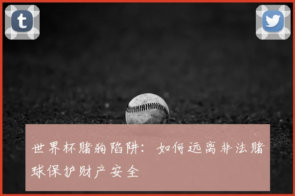 世界杯赌狗陷阱：如何远离非法赌球保护财产安全