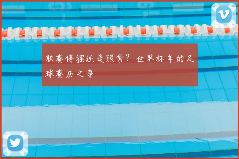 联赛停摆还是照常?世界杯年的足球赛历之争