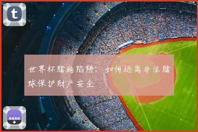 世界杯赌狗陷阱：如何远离非法赌球保护财产安全
