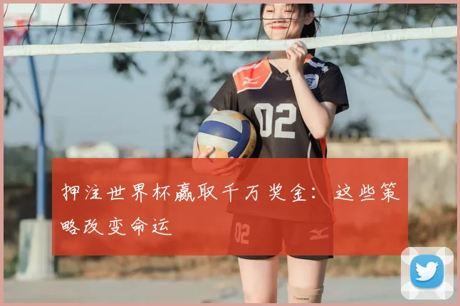 押注世界杯赢取千万奖金：这些策略改变命运
