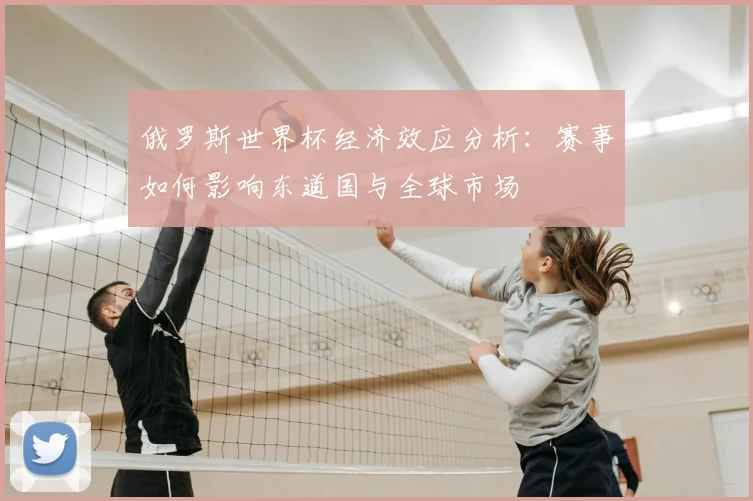 俄罗斯世界杯经济效应分析：赛事如何影响东道国与全球市场