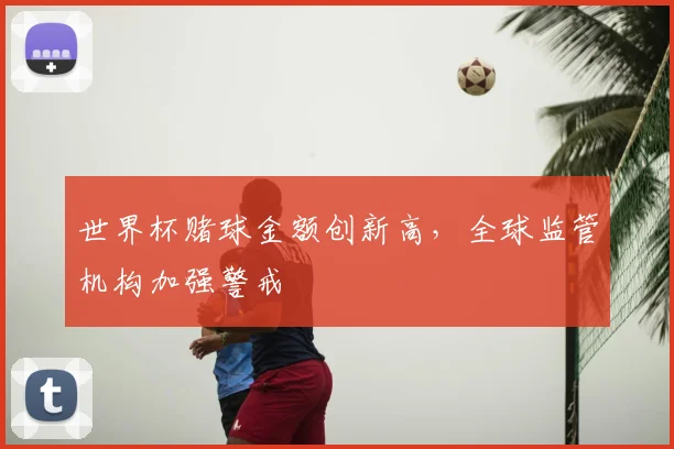 世界杯赌球金额创新高，全球监管机构加强警戒