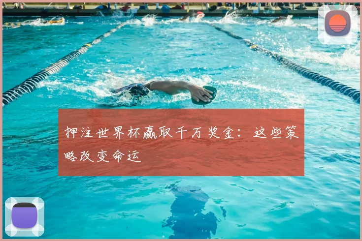 押注世界杯赢取千万奖金：这些策略改变命运