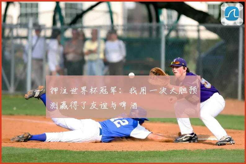 押注世界杯冠军：我用一次大胆预测赢得了友谊与啤酒