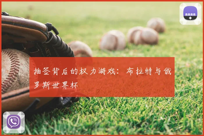 抽签背后的权力游戏：布拉特与俄罗斯世界杯