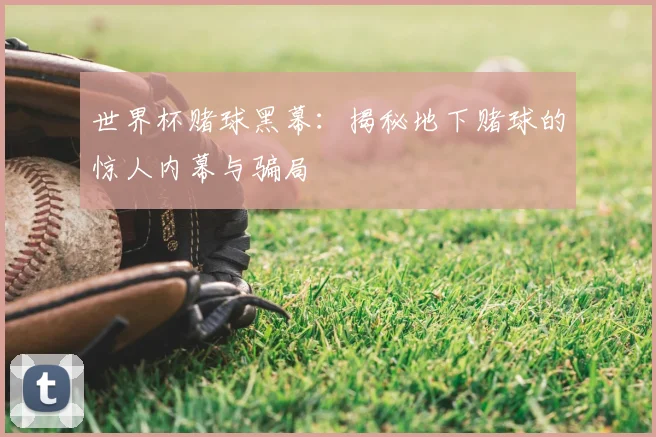 世界杯赌球黑幕：揭秘地下赌球的惊人内幕与骗局