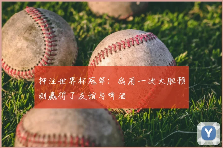 押注世界杯冠军：我用一次大胆预测赢得了友谊与啤酒